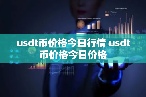 usdt币价格今日行情 usdt币价格今日价格-第1张图片-ZBLOG usdt币价格今日行情 usdt币价格今日价格-第1张图片-ZBLOG