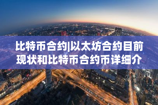 比特币合约|以太坊合约目前现状和比特币合约币详细介绍