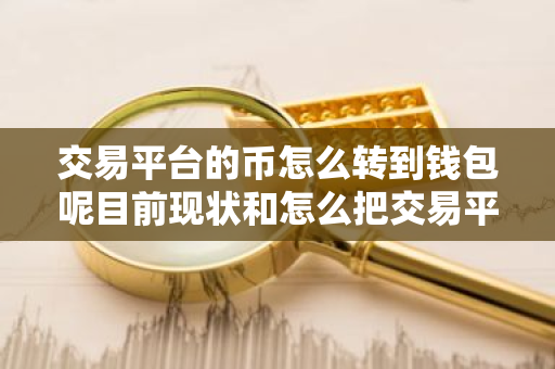 交易平台的币怎么转到钱包呢目前现状和怎么把交易平台的币转到钱包详细介绍