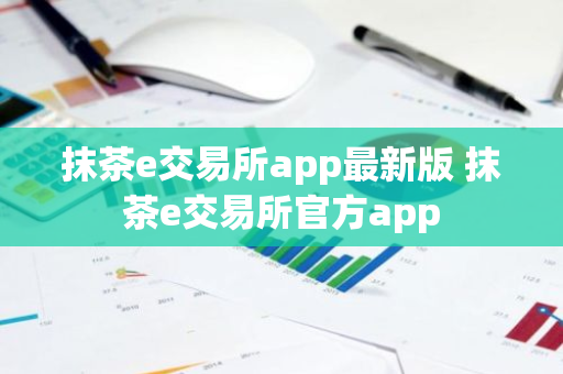 抹茶e交易所app最新版 抹茶e交易所官方app