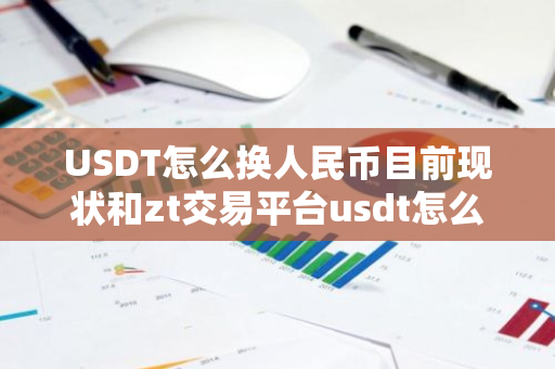 USDT怎么换人民币目前现状和zt交易平台usdt怎么换人民币详细介绍