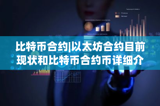 比特币合约|以太坊合约目前现状和比特币合约币详细介绍