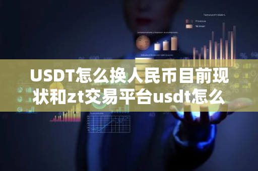 USDT怎么换人民币目前现状和zt交易平台usdt怎么换人民币详细介绍-第1张图片-ZBLOG USDT怎么换人民币目前现状和zt交易平台usdt怎么换人民币详细介绍-第1张图片-ZBLOG