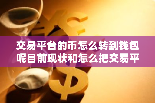 交易平台的币怎么转到钱包呢目前现状和怎么把交易平台的币转到钱包详细介绍