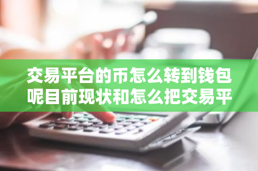 交易平台的币怎么转到钱包呢目前现状和怎么把交易平台的币转到钱包详细介绍