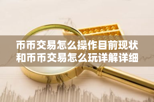 币币交易怎么操作目前现状和币币交易怎么玩详解详细介绍