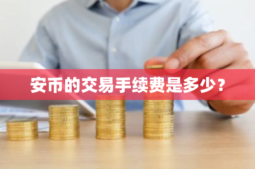 安币的交易手续费是多少?-第1张图片-ZBLOG 安币的交易手续费是多少?-第1张图片-ZBLOG