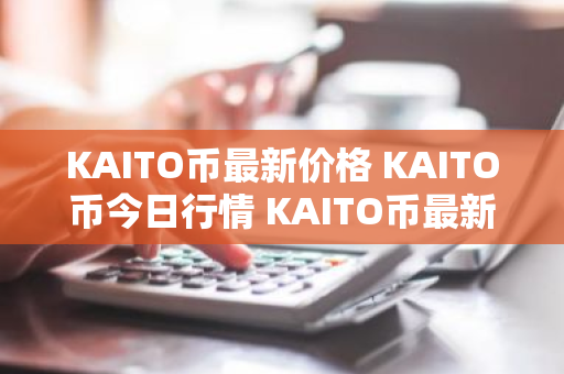 KAITO币最新价格 KAITO币今日行情 KAITO币最新消息-第1张图片-ZBLOG KAITO币最新价格 KAITO币今日行情 KAITO币最新消息-第1张图片-ZBLOG