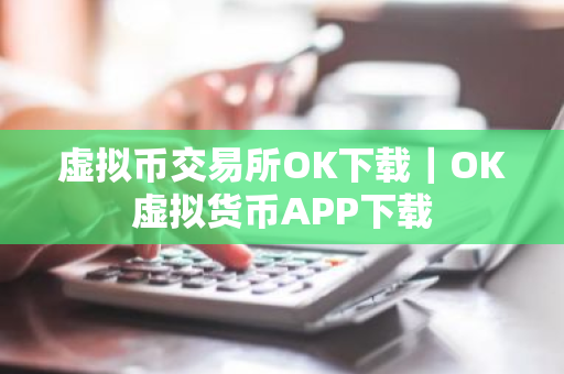 虚拟币交易所OK下载｜OK虚拟货币APP下载