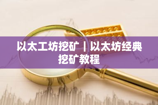 以太工坊挖矿｜以太坊经典挖矿教程