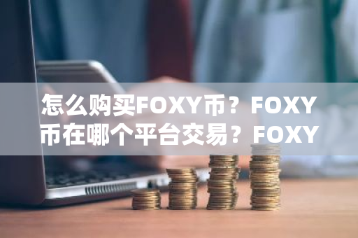 怎么购买FOXY币？FOXY币在哪个平台交易？FOXY币购买交易教程-第1张图片-ZBLOG
