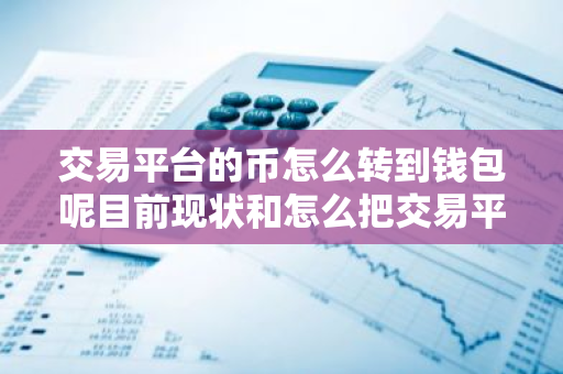 交易平台的币怎么转到钱包呢目前现状和怎么把交易平台的币转到钱包详细介绍-第1张图片-ZBLOG