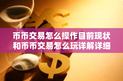 币币交易怎么操作目前现状和币币交易怎么玩详解详细介绍-第1张图片-ZBLOG 币币交易怎么操作目前现状和币币交易怎么玩详解详细介绍-第1张图片-ZBLOG