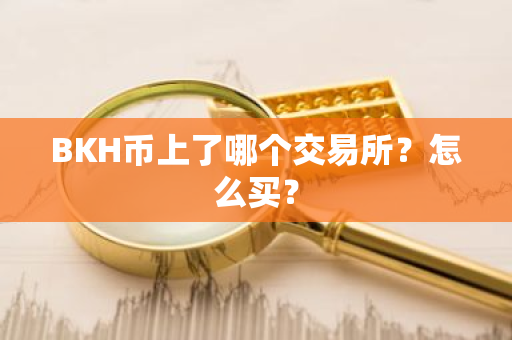 BKH币上了哪个交易所?怎么买?-第1张图片-ZBLOG BKH币上了哪个交易所?怎么买?-第1张图片-ZBLOG