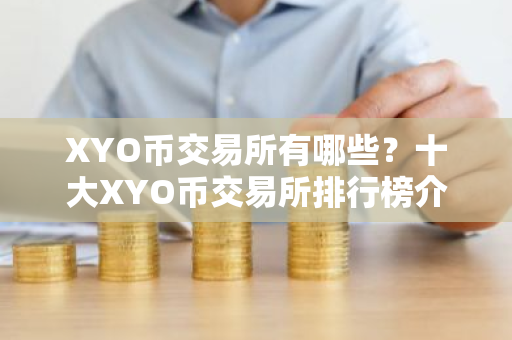 XYO币交易所有哪些?十大XYO币交易所排行榜介绍!-第1张图片-ZBLOG XYO币交易所有哪些?十大XYO币交易所排行榜介绍!-第1张图片-ZBLOG