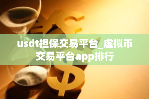 usdt担保交易平台_虚拟币交易平台app排行
