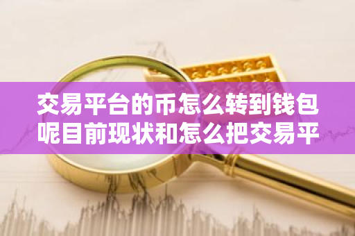 交易平台的币怎么转到钱包呢目前现状和怎么把交易平台的币转到钱包详细介绍