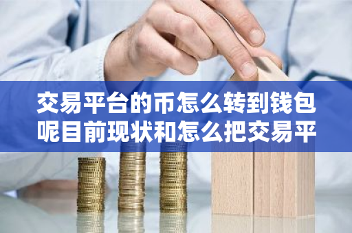 交易平台的币怎么转到钱包呢目前现状和怎么把交易平台的币转到钱包详细介绍