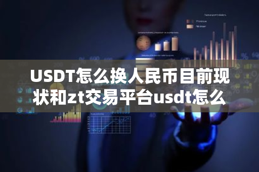 USDT怎么换人民币目前现状和zt交易平台usdt怎么换人民币详细介绍