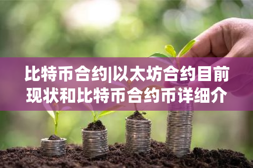 比特币合约|以太坊合约目前现状和比特币合约币详细介绍