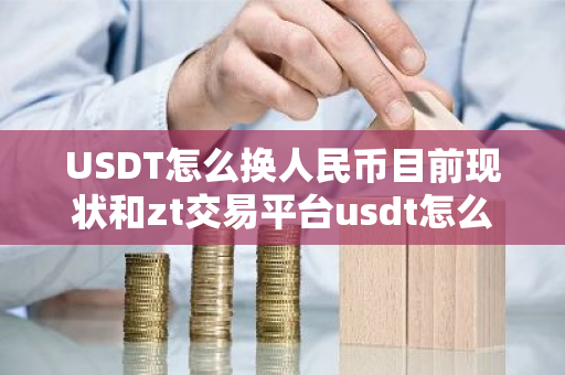 USDT怎么换人民币目前现状和zt交易平台usdt怎么换人民币详细介绍-第1张图片-ZBLOG USDT怎么换人民币目前现状和zt交易平台usdt怎么换人民币详细介绍-第1张图片-ZBLOG