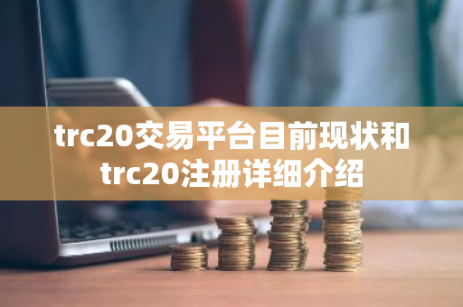 trc20交易平台目前现状和trc20注册详细介绍-第1张图片-ZBLOG