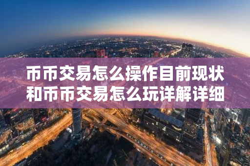 币币交易怎么操作目前现状和币币交易怎么玩详解详细介绍