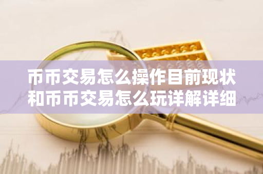 币币交易怎么操作目前现状和币币交易怎么玩详解详细介绍