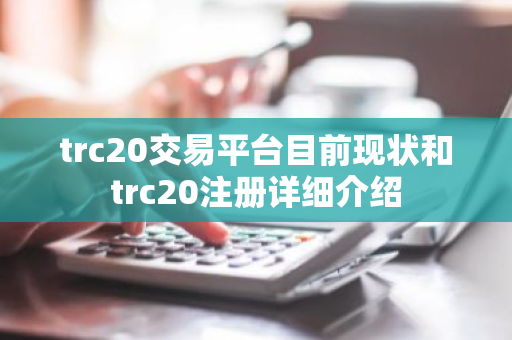 trc20交易平台目前现状和trc20注册详细介绍