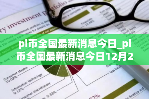pi币全国最新消息今日_pi币全国最新消息今日12月28日