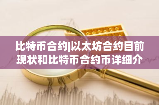 比特币合约|以太坊合约目前现状和比特币合约币详细介绍