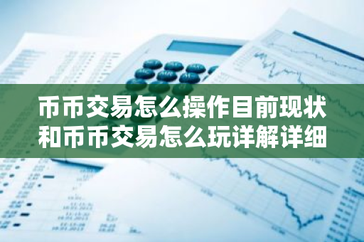 币币交易怎么操作目前现状和币币交易怎么玩详解详细介绍