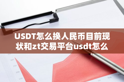 USDT怎么换人民币目前现状和zt交易平台usdt怎么换人民币详细介绍