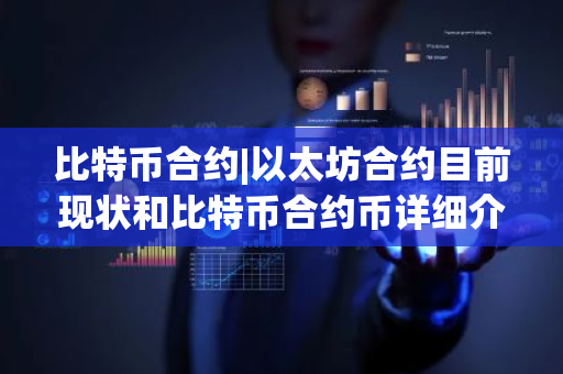 比特币合约|以太坊合约目前现状和比特币合约币详细介绍