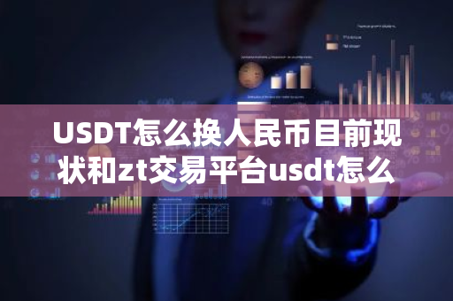 USDT怎么换人民币目前现状和zt交易平台usdt怎么换人民币详细介绍
