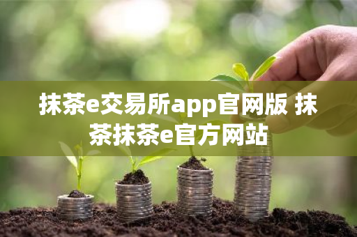 抹茶e交易所app官网版 抹茶抹茶e官方网站-第1张图片-ZBLOG 抹茶e交易所app官网版 抹茶抹茶e官方网站-第1张图片-ZBLOG