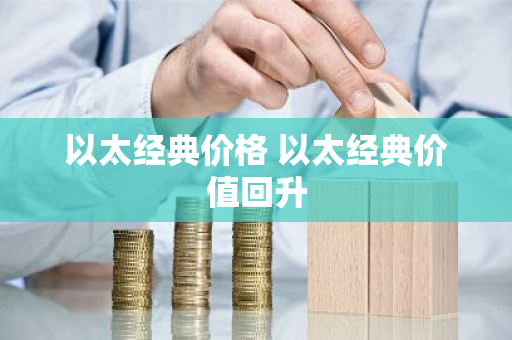 以太经典价格 以太经典价值回升