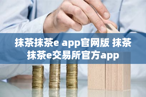 抹茶抹茶e app官网版 抹茶抹茶e交易所官方app