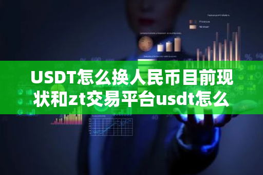 USDT怎么换人民币目前现状和zt交易平台usdt怎么换人民币详细介绍
