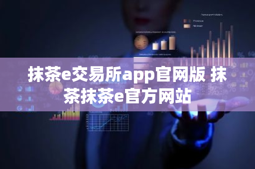 抹茶e交易所app官网版 抹茶抹茶e官方网站