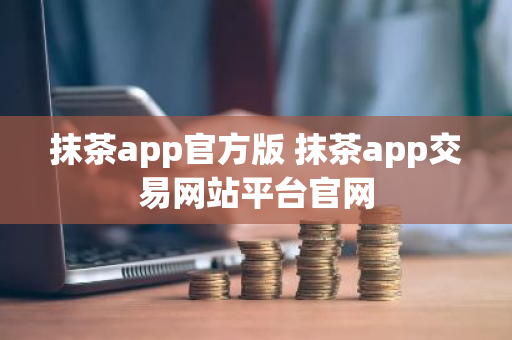 抹茶app官方版 抹茶app交易网站平台官网