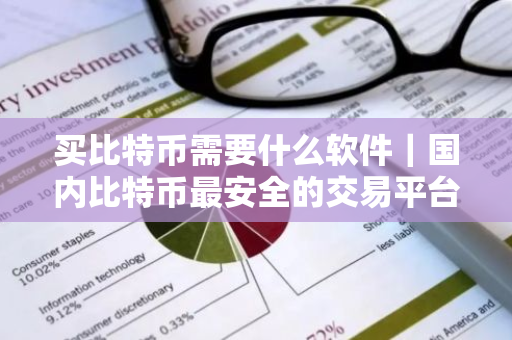 买比特币需要什么软件｜国内比特币最安全的交易平台
