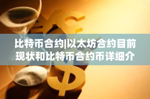 比特币合约|以太坊合约目前现状和比特币合约币详细介绍
