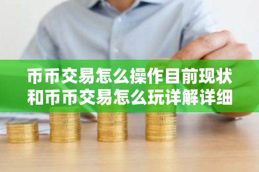 币币交易怎么操作目前现状和币币交易怎么玩详解详细介绍