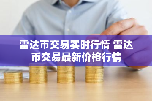 雷达币交易实时行情 雷达币交易最新价格行情-第1张图片-ZBLOG 雷达币交易实时行情 雷达币交易最新价格行情-第1张图片-ZBLOG