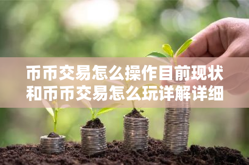 币币交易怎么操作目前现状和币币交易怎么玩详解详细介绍