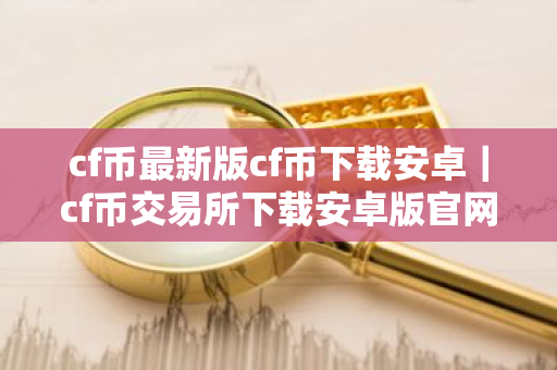 cf币最新版cf币下载安卓|cf币交易所下载安卓版官网-第1张图片-ZBLOG cf币最新版cf币下载安卓|cf币交易所下载安卓版官网-第1张图片-ZBLOG