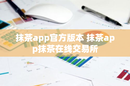 抹茶app官方版本 抹茶app抹茶在线交易所-第1张图片-ZBLOG 抹茶app官方版本 抹茶app抹茶在线交易所-第1张图片-ZBLOG