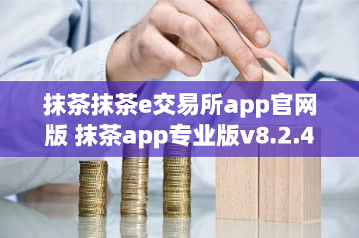 抹茶抹茶e交易所app官网版 抹茶app专业版v8.2.4-第1张图片-ZBLOG