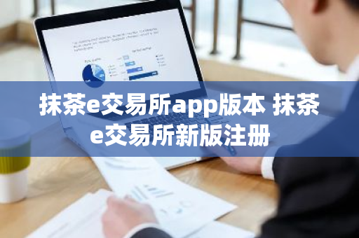 抹茶e交易所app版本 抹茶e交易所新版注册
